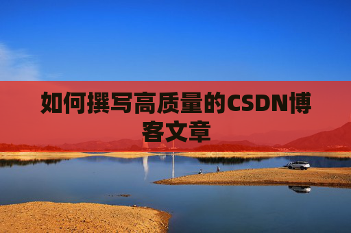 如何撰写高质量的CSDN博客文章