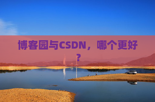博客园与CSDN,哪个更好?